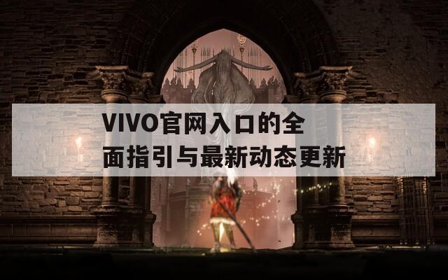 VIVO官网入口的全面指引与最新动态更新