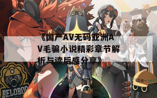 《国产AV无码亚洲AV毛骗小说精彩章节解析与读后感分享》