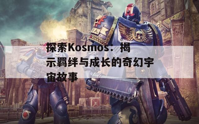 探索Kosmos：揭示羁绊与成长的奇幻宇宙故事