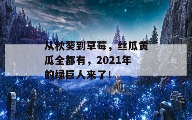 从秋葵到草莓，丝瓜黄瓜全都有，2021年的绿巨人来了！