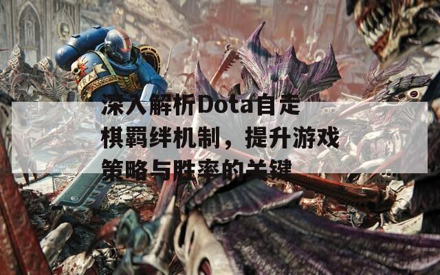 深入解析Dota自走棋羁绊机制，提升游戏策略与胜率的关键