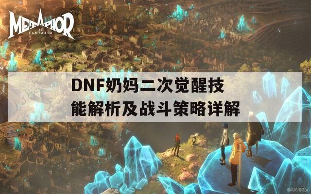 DNF奶妈二次觉醒技能解析及战斗策略详解