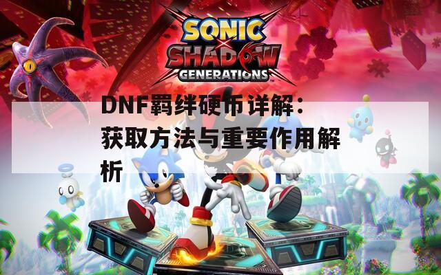 DNF羁绊硬币详解：获取方法与重要作用解析