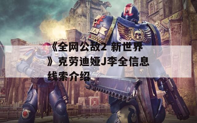 《全网公敌2 新世界》克劳迪娅J李全信息线索介绍