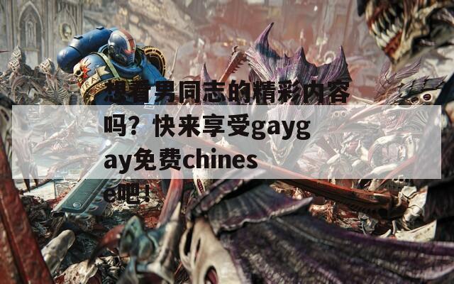 想看男同志的精彩内容吗？快来享受gaygay免费chinese吧！