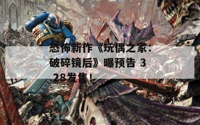 恐怖新作《玩偶之家：破碎镜后》曝预告 3.28发售！