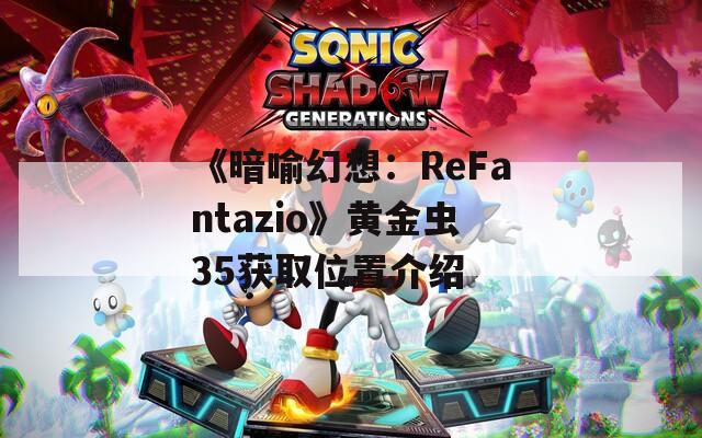 《暗喻幻想：ReFantazio》黄金虫35获取位置介绍