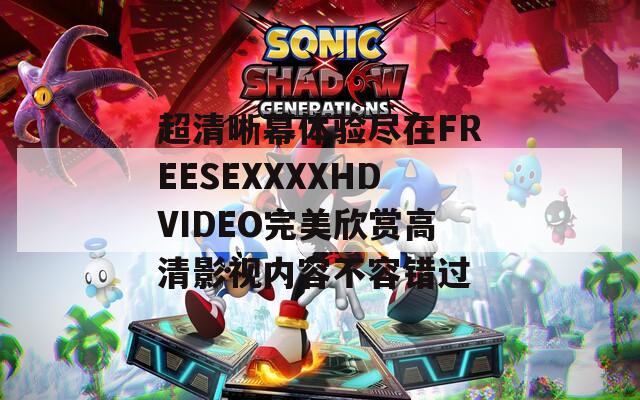 超清晰幕体验尽在FREESEXXXXHDVIDEO完美欣赏高清影视内容不容错过