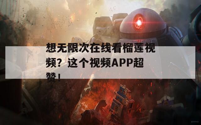 想无限次在线看榴莲视频？这个视频APP超赞！