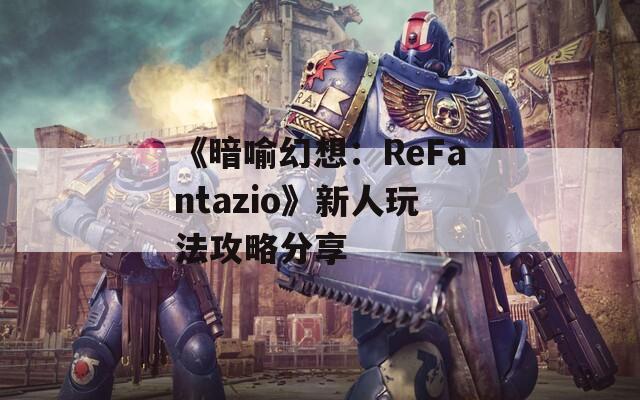 《暗喻幻想：ReFantazio》新人玩法攻略分享