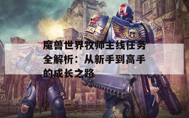 魔兽世界牧师主线任务全解析：从新手到高手的成长之路