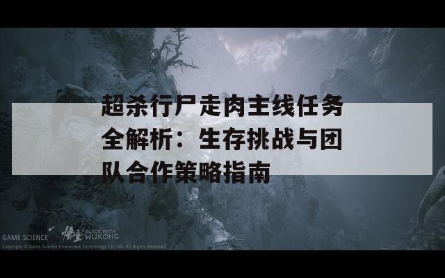 超杀行尸走肉主线任务全解析：生存挑战与团队合作策略指南