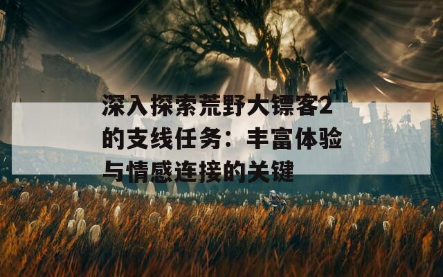 深入探索荒野大镖客2的支线任务：丰富体验与情感连接的关键