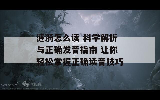 涟漪怎么读 科学解析与正确发音指南 让你轻松掌握正确读音技巧