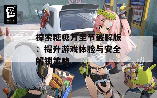 探索糖糖万圣节破解版：提升游戏体验与安全解锁策略