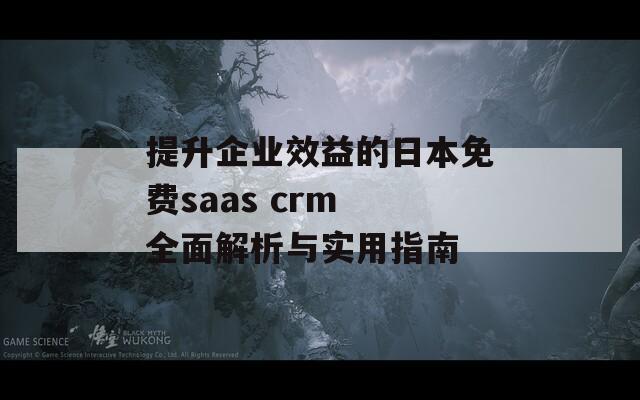 提升企业效益的日本免费saas crm 全面解析与实用指南