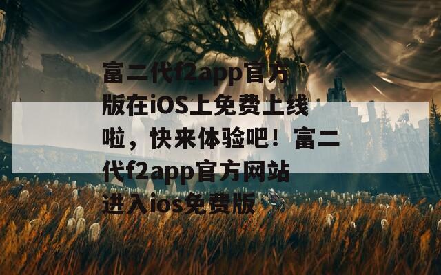 富二代f2app官方版在iOS上免费上线啦，快来体验吧！富二代f2app官方网站进入ios免费版