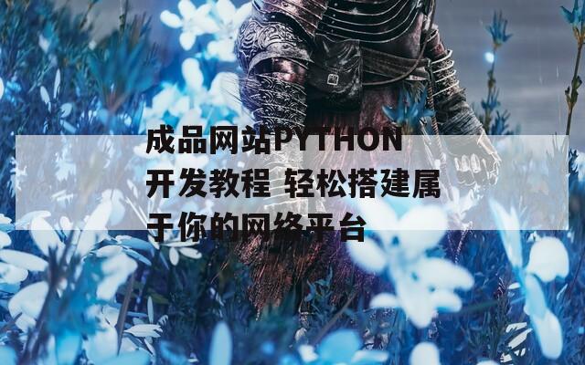 成品网站PYTHON开发教程 轻松搭建属于你的网络平台