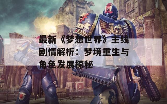 最新《梦想世界》主线剧情解析：梦境重生与角色发展探秘