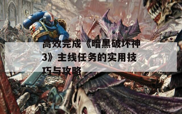 高效完成《暗黑破坏神3》主线任务的实用技巧与攻略