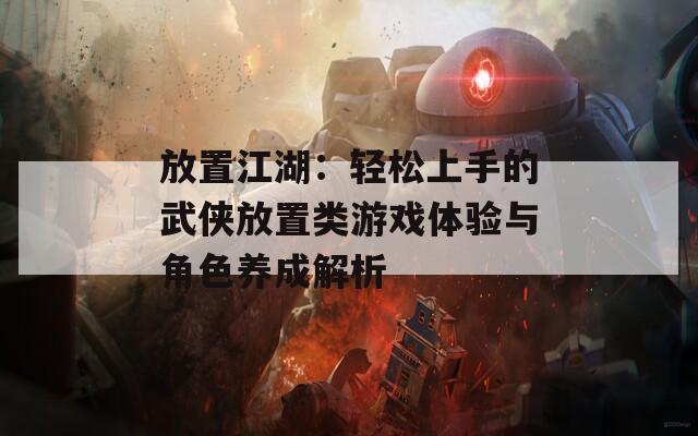 放置江湖：轻松上手的武侠放置类游戏体验与角色养成解析