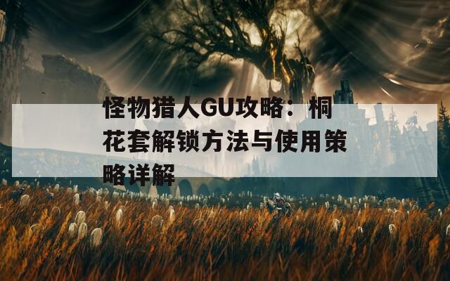 怪物猎人GU攻略：桐花套解锁方法与使用策略详解