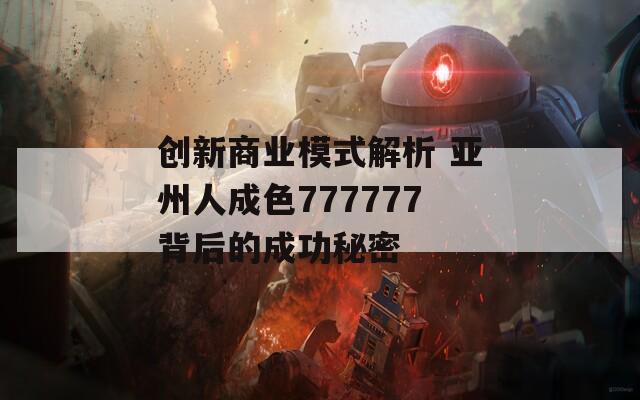 创新商业模式解析 亚州人成色777777背后的成功秘密