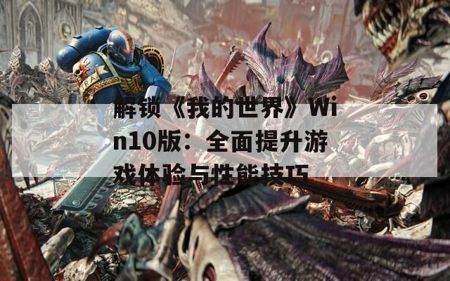 解锁《我的世界》Win10版：全面提升游戏体验与性能技巧