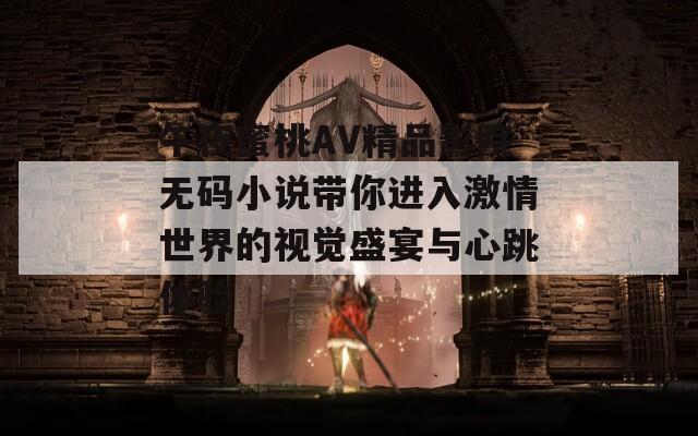 午夜蜜桃AV精品影院无码小说带你进入激情世界的视觉盛宴与心跳体验