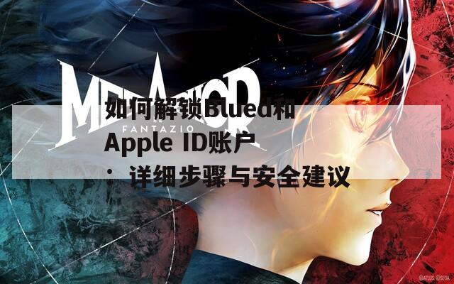 如何解锁Blued和Apple ID账户：详细步骤与安全建议