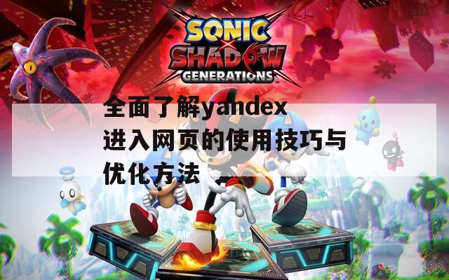 全面了解yandex进入网页的使用技巧与优化方法