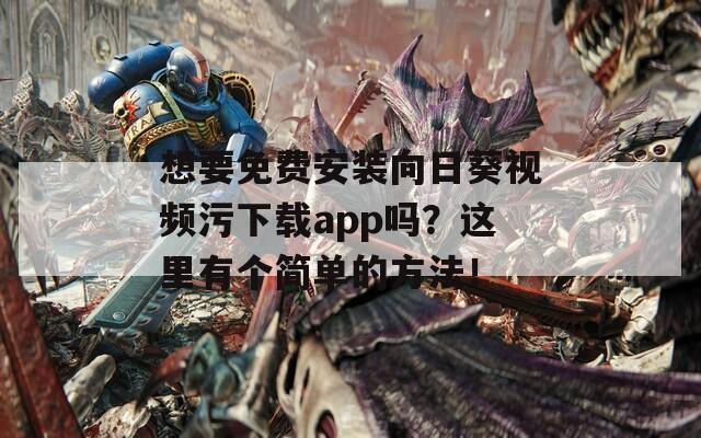 想要免费安装向日葵视频污下载app吗？这里有个简单的方法！