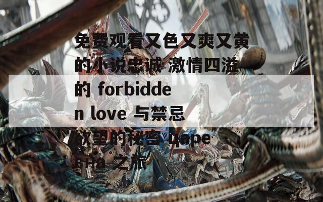 免费观看又色又爽又黄的小说忠诚 激情四溢的 forbidden love 与禁忌欲望的秘密 царевна 之旅