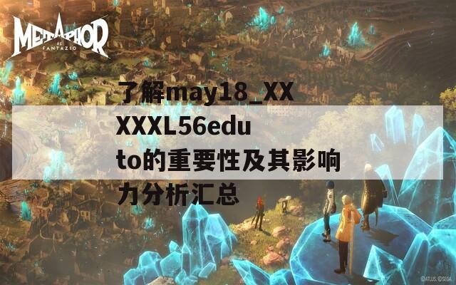 了解may18_XXXXXL56edu to的重要性及其影响力分析汇总