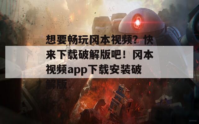 想要畅玩冈本视频？快来下载破解版吧！冈本视频app下载安装破解版