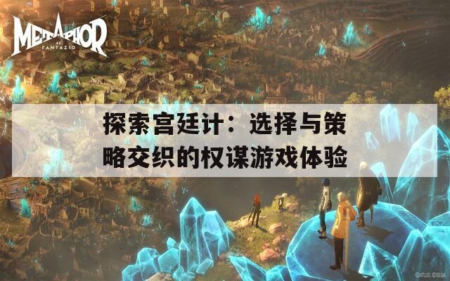 探索宫廷计：选择与策略交织的权谋游戏体验