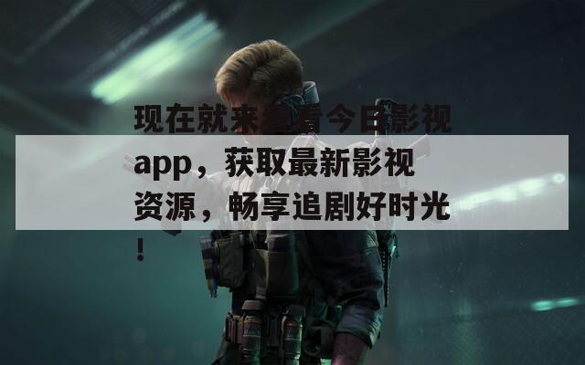 现在就来看看今日影视app，获取最新影视资源，畅享追剧好时光！