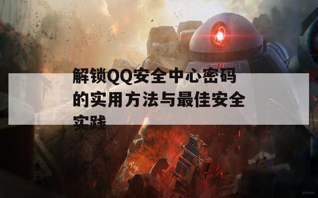 解锁QQ安全中心密码的实用方法与最佳安全实践