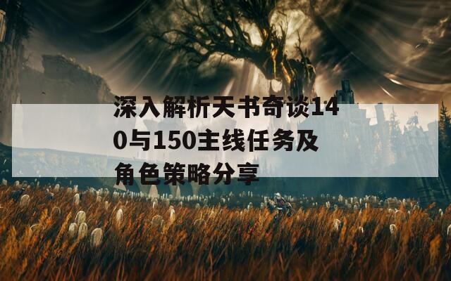 深入解析天书奇谈140与150主线任务及角色策略分享