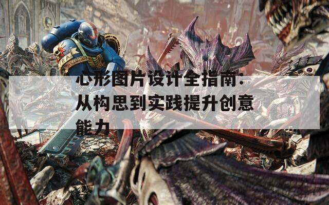 心形图片设计全指南：从构思到实践提升创意能力