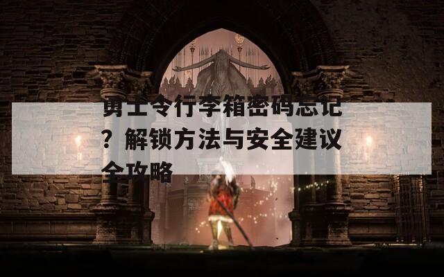 勇士令行李箱密码忘记？解锁方法与安全建议全攻略