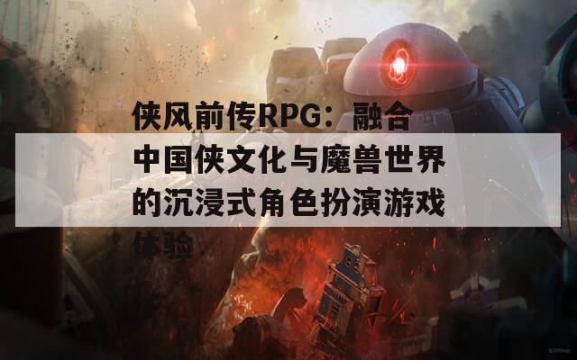 侠风前传RPG：融合中国侠文化与魔兽世界的沉浸式角色扮演游戏体验