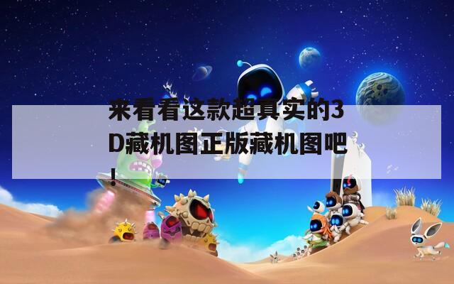 来看看这款超真实的3D藏机图正版藏机图吧！