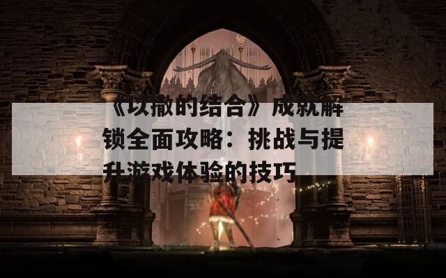 《以撒的结合》成就解锁全面攻略：挑战与提升游戏体验的技巧