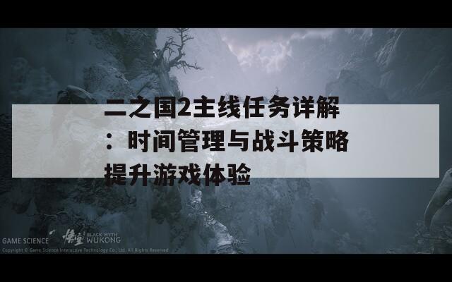 二之国2主线任务详解：时间管理与战斗策略提升游戏体验