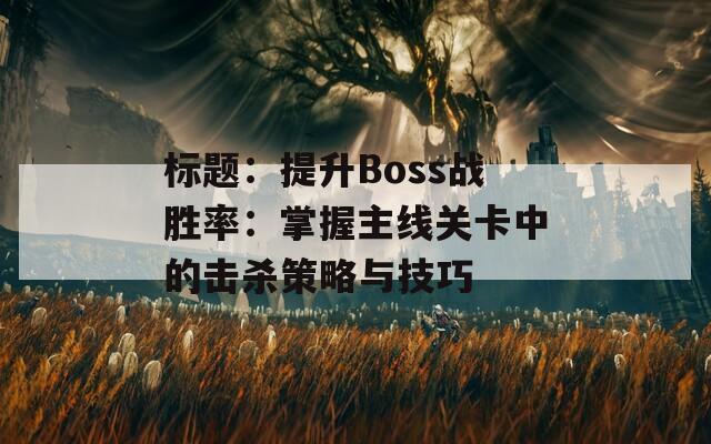 标题：提升Boss战胜率：掌握主线关卡中的击杀策略与技巧