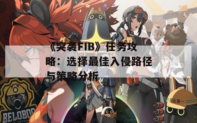 《突袭FIB》任务攻略：选择最佳入侵路径与策略分析