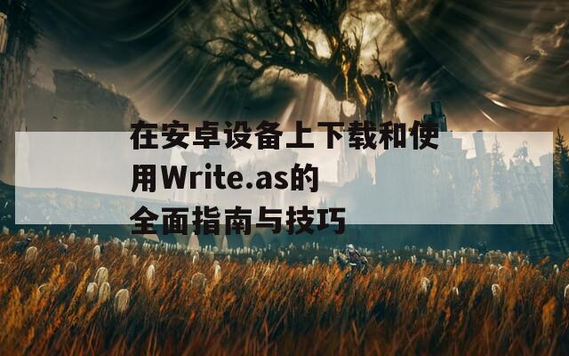 在安卓设备上下载和使用Write.as的全面指南与技巧