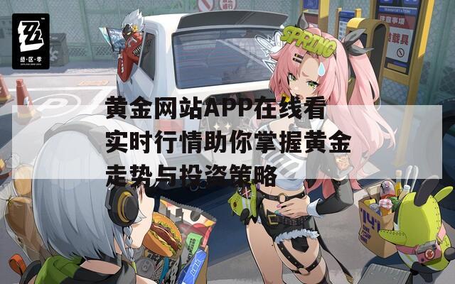 黄金网站APP在线看实时行情助你掌握黄金走势与投资策略