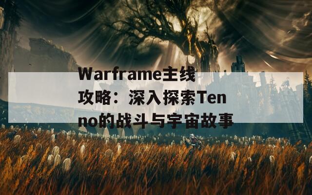 Warframe主线攻略：深入探索Tenno的战斗与宇宙故事